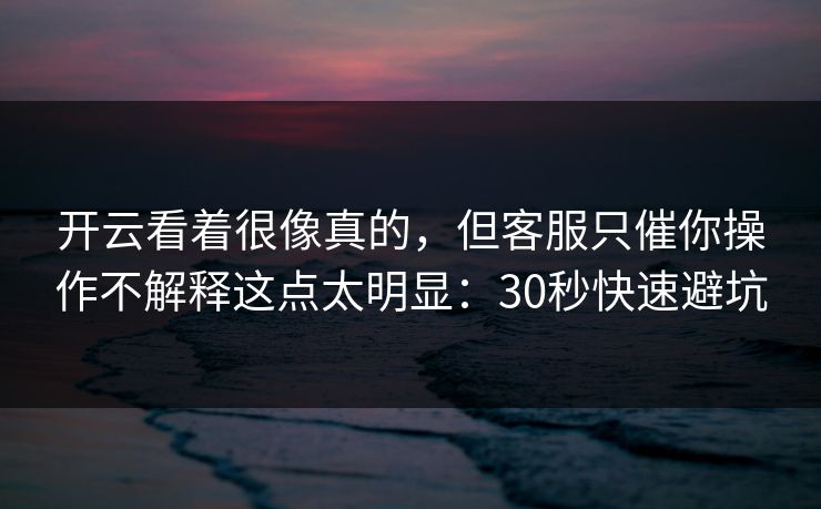 开云看着很像真的，但客服只催你操作不解释这点太明显：30秒快速避坑