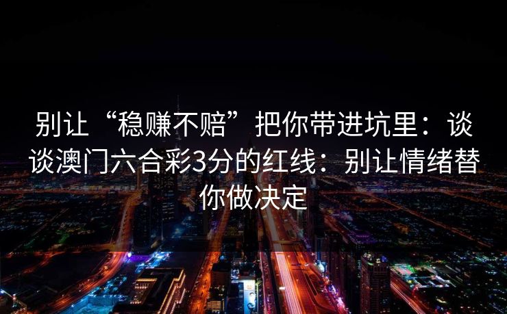 别让“稳赚不赔”把你带进坑里：谈谈澳门六合彩3分的红线：别让情绪替你做决定