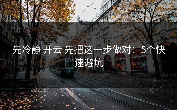 先冷静 开云 先把这一步做对:5个快速避坑 先冷静 开云 先把这一步做对:5个快速避坑