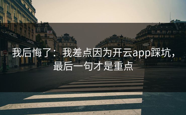 我后悔了：我差点因为开云app踩坑，最后一句才是重点