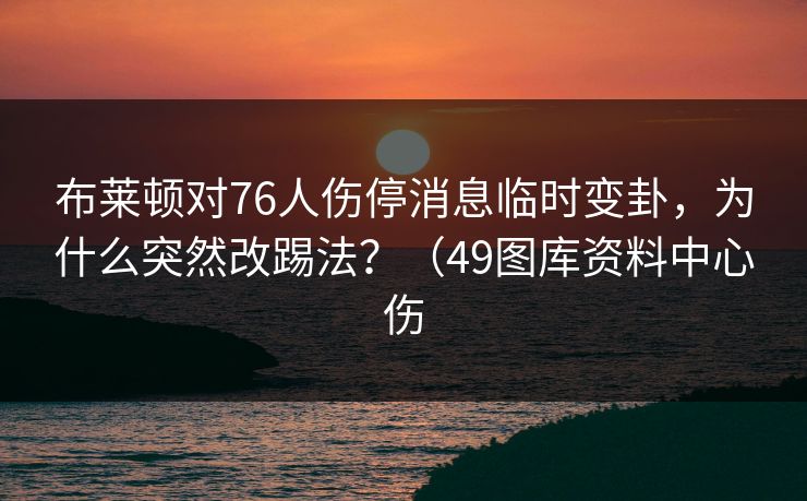布莱顿对76人伤停消息临时变卦，为什么突然改踢法？（49图库资料中心伤