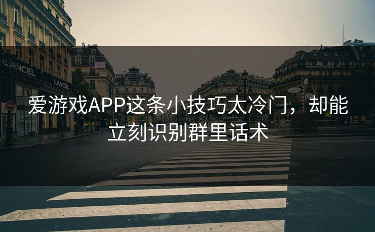 爱游戏APP这条小技巧太冷门，却能立刻识别群里话术