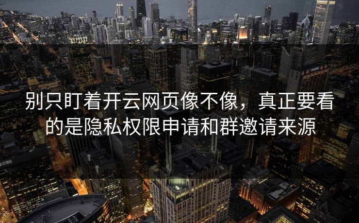 别只盯着开云网页像不像，真正要看的是隐私权限申请和群邀请来源