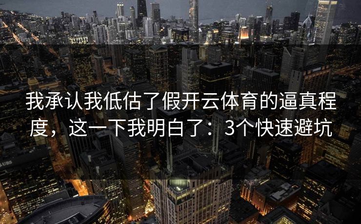 我承认我低估了假开云体育的逼真程度，这一下我明白了：3个快速避坑