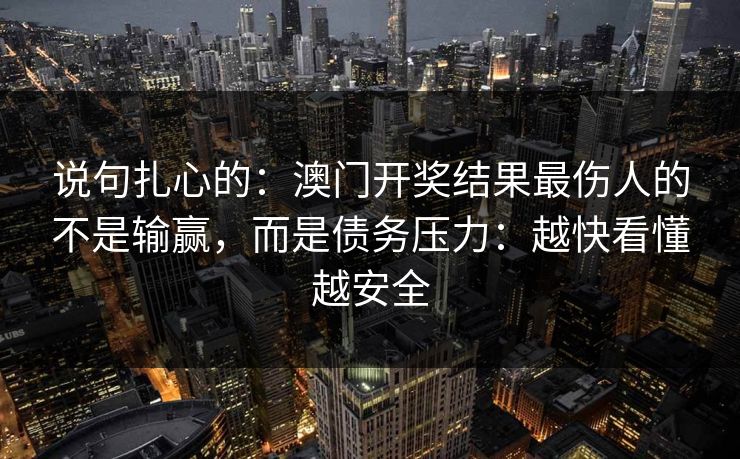 说句扎心的：澳门开奖结果最伤人的不是输赢，而是债务压力：越快看懂越安全