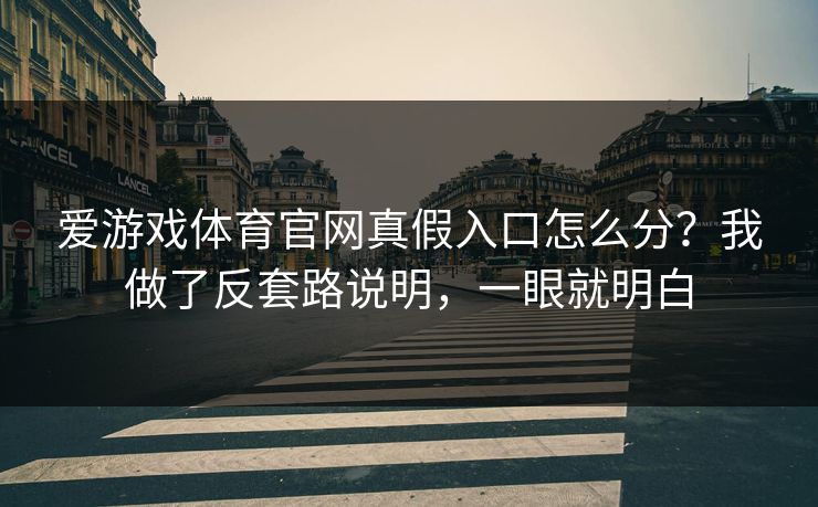 爱游戏体育官网真假入口怎么分？我做了反套路说明，一眼就明白