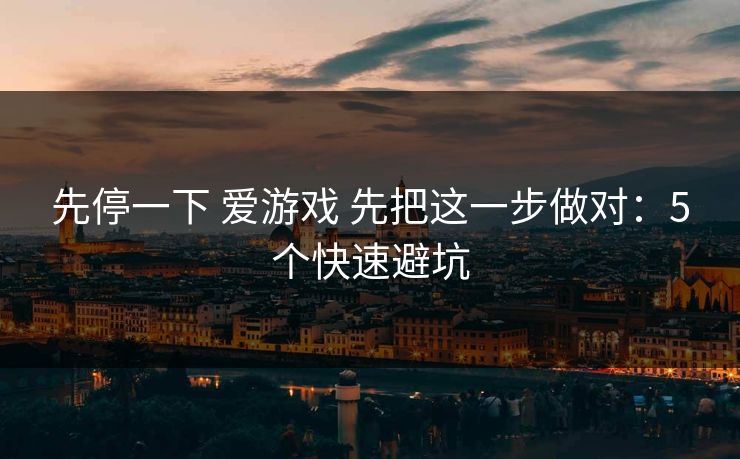 先停一下 爱游戏 先把这一步做对：5个快速避坑