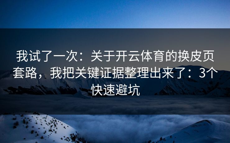 我试了一次：关于开云体育的换皮页套路，我把关键证据整理出来了：3个快速避坑