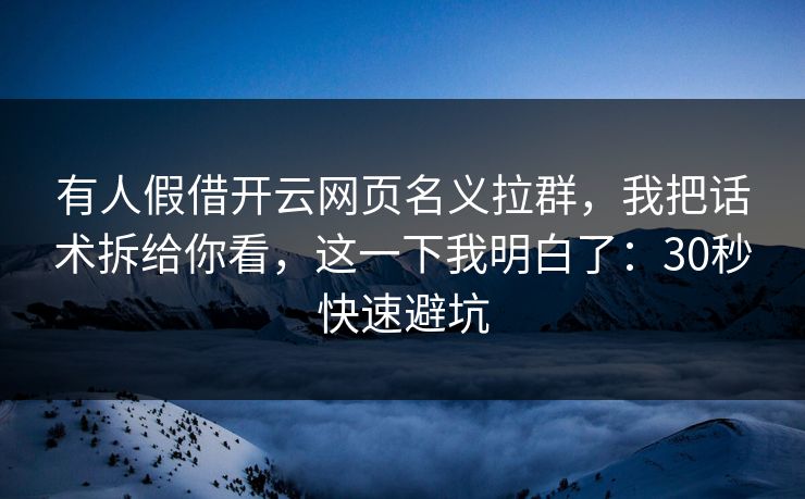 有人假借开云网页名义拉群，我把话术拆给你看，这一下我明白了：30秒快速避坑