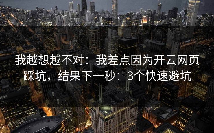 我越想越不对:我差点因为开云网页踩坑,结果下一秒:3个快速避坑 我越想越不对:我差点因为开云网页踩坑,结果下一秒:3个快速避坑