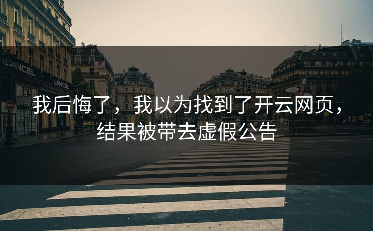 我后悔了,我以为找到了开云网页,结果被带去虚假公告 我后悔了,我以为找到了开云网页,结果被带去虚假公告