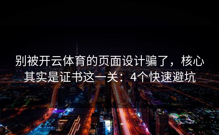 别被开云体育的页面设计骗了，核心其实是证书这一关：4个快速避坑